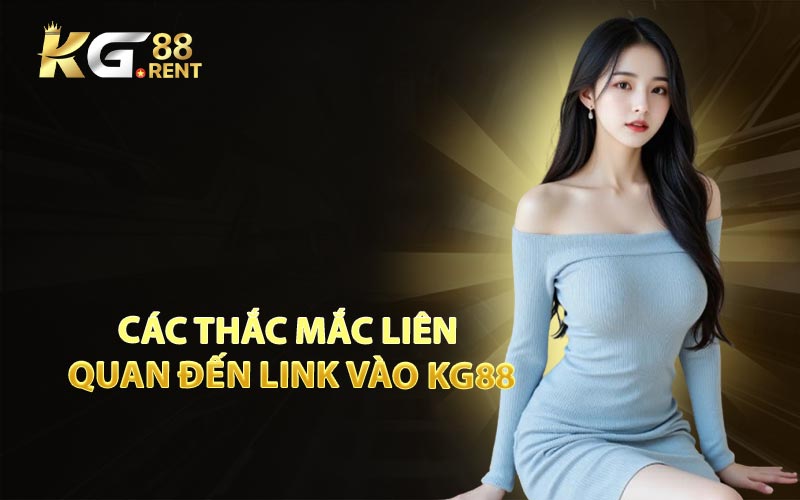 Các Thắc Mắc Liên Quan Đến Link Vào KG88