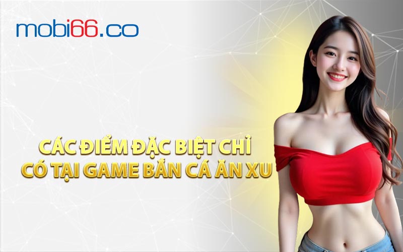 Các Điểm Đặc Biệt Chỉ Có Tại Game Bắn Cá Ăn Xu