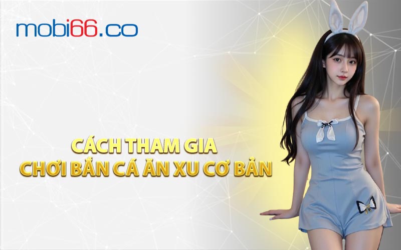 Cách Tham Gia Chơi Bắn Cá Ăn Xu Cơ Bản