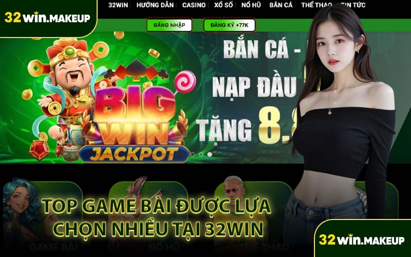 Top Game Bài Được Lựa Chọn Nhiều Tại 32WIN